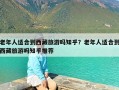 老年人适合到西藏旅游吗知乎？老年人适合到西藏旅游吗知乎推荐