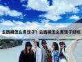 去西藏怎么煮饺子？去西藏怎么煮饺子好吃