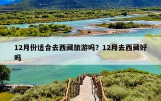 12月份适合去西藏旅游吗？12月去西藏好吗