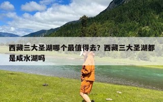 西藏三大圣湖哪个最值得去？西藏三大圣湖都是咸水湖吗