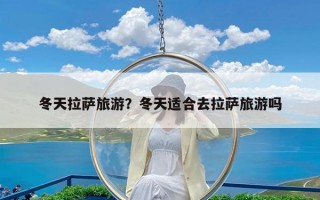冬天拉萨旅游？冬天适合去拉萨旅游吗