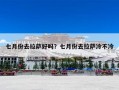 七月份去拉萨好吗？七月份去拉萨冷不冷