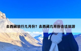 去西藏旅行几月份？去西藏几月份合适旅游