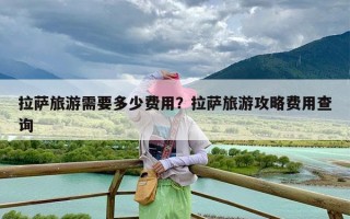 拉萨旅游需要多少费用？拉萨旅游攻略费用查询