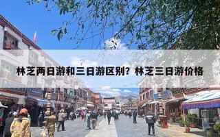 林芝两日游和三日游区别？林芝三日游价格