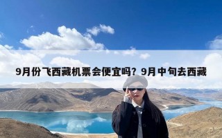 9月份飞西藏机票会便宜吗？9月中旬去西藏