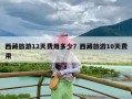 西藏旅游12天费用多少？西藏旅游10天费用