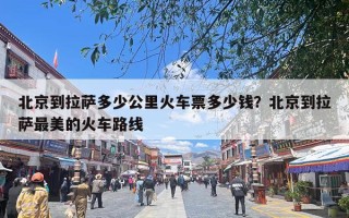 北京到拉萨多少公里火车票多少钱？北京到拉萨最美的火车路线