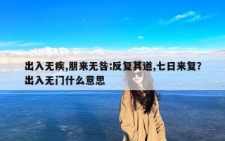 出入无疾,朋来无咎;反复其道,七日来复？出入无门什么意思