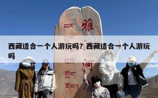 西藏适合一个人游玩吗？西藏适合一个人游玩吗
