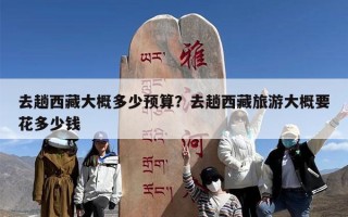 去趟西藏大概多少预算？去趟西藏旅游大概要花多少钱