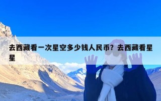 去西藏看一次星空多少钱人民币？去西藏看星星