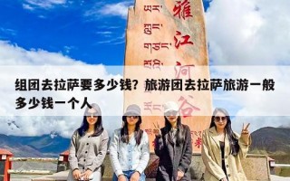 组团去拉萨要多少钱？旅游团去拉萨旅游一般多少钱一个人