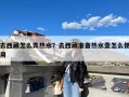 去西藏怎么弄热水？去西藏准备热水壶怎么使用