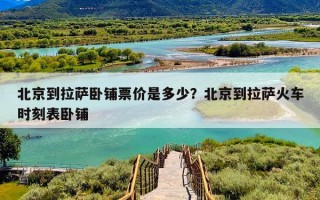北京到拉萨卧铺票价是多少？北京到拉萨火车时刻表卧铺