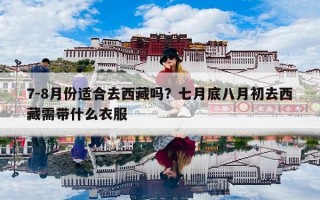 7-8月份适合去西藏吗？七月底八月初去西藏需带什么衣服