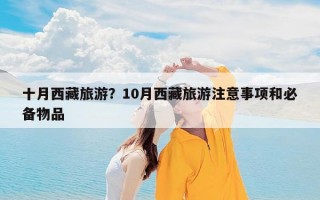 十月西藏旅游？10月西藏旅游注意事项和必备物品