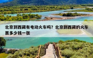 北京到西藏有电动火车吗？北京到西藏的火车票多少钱一张