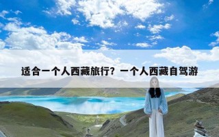 适合一个人西藏旅行？一个人西藏自驾游