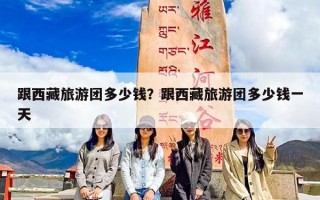 跟西藏旅游团多少钱？跟西藏旅游团多少钱一天