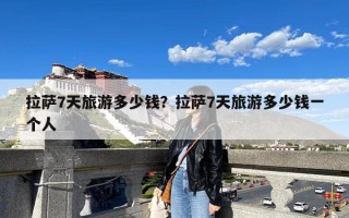 拉萨7天旅游多少钱？拉萨7天旅游多少钱一个人