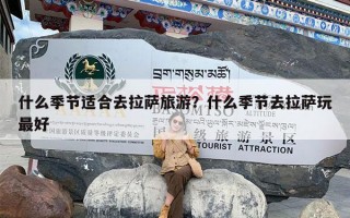 什么季节适合去拉萨旅游？什么季节去拉萨玩最好