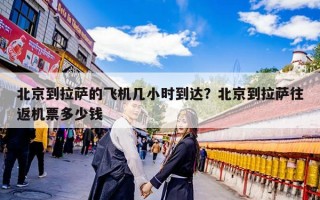 北京到拉萨的飞机几小时到达？北京到拉萨往返机票多少钱