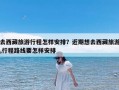 去西藏旅游行程怎样安排？近期想去西藏旅游,行程路线要怎样安排