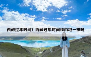 西藏过年时间？西藏过年时间和内地一样吗