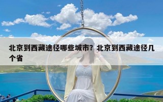 北京到西藏途径哪些城市？北京到西藏途径几个省
