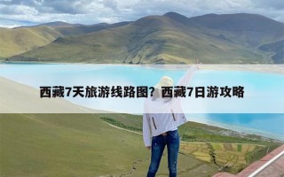 西藏7天旅游线路图？西藏7日游攻略