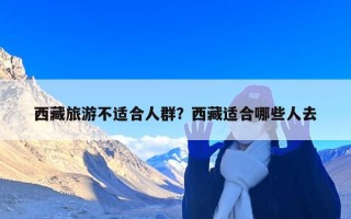 西藏旅游不适合人群？西藏适合哪些人去