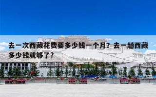 去一次西藏花费要多少钱一个月？去一趟西藏多少钱就够了?