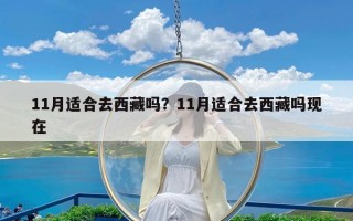 11月适合去西藏吗？11月适合去西藏吗现在