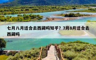 七月八月适合去西藏吗知乎？7月8月适合去西藏吗