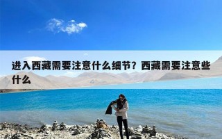 进入西藏需要注意什么细节？西藏需要注意些什么