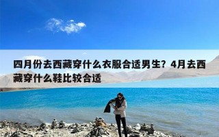 四月份去西藏穿什么衣服合适男生？4月去西藏穿什么鞋比较合适