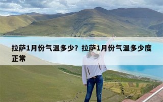 拉萨1月份气温多少？拉萨1月份气温多少度正常
