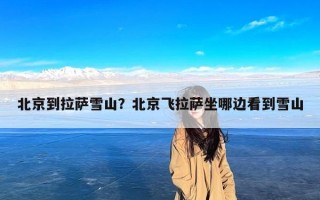 北京到拉萨雪山？北京飞拉萨坐哪边看到雪山