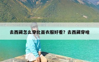 去西藏怎么穿北面衣服好看？去西藏穿啥