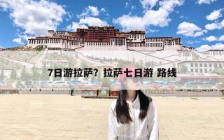 7日游拉萨？拉萨七日游 路线