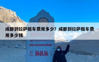 成都到拉萨租车费用多少？成都到拉萨租车费用多少钱