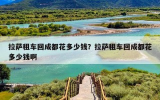 拉萨租车回成都花多少钱？拉萨租车回成都花多少钱啊