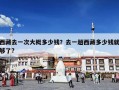 西藏去一次大概多少钱？去一趟西藏多少钱就够了?