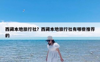 西藏本地旅行社？西藏本地旅行社有哪些推荐的