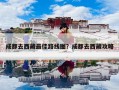 成都去西藏最佳路线图？成都去西藏攻略