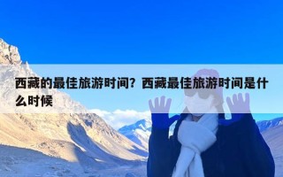 西藏的最佳旅游时间？西藏最佳旅游时间是什么时候