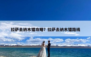 拉萨去纳木错攻略？拉萨去纳木错路线