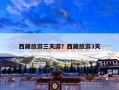西藏旅游三天游？西藏旅游3天