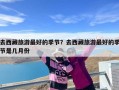 去西藏旅游最好的季节？去西藏旅游最好的季节是几月份